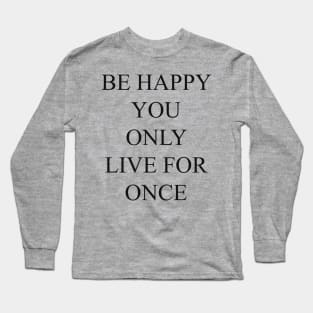 be happy you only live for once T-shirt, pillows,case, mug, tote Long Sleeve T-Shirt